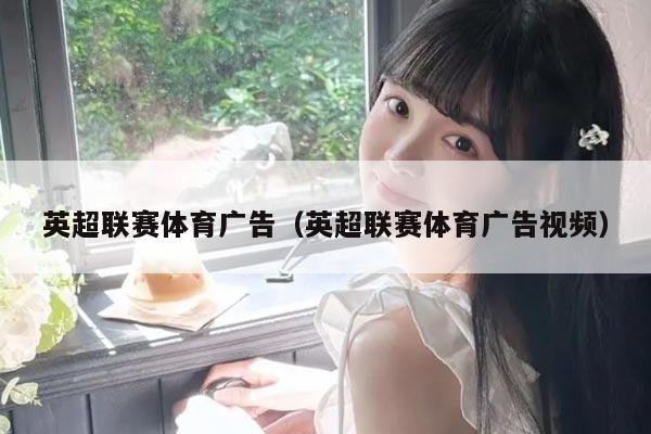 英超联赛体育广告(英超联赛体育广告视频)