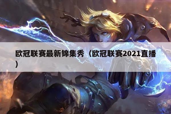 欧冠联赛最新锦集秀(欧冠联赛2021直播)