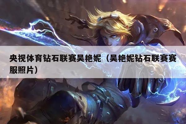 央视体育钻石联赛吴艳妮(吴艳妮钻石联赛赛服照片)