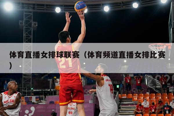 体育直播女排球联赛(体育频道直播女排比赛)