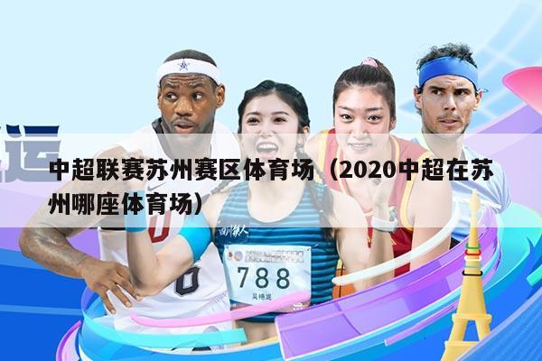 中超联赛苏州赛区体育场(2020中超在苏州哪座体育场)