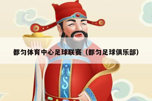 都匀体育中心足球联赛(都匀足球俱乐部)