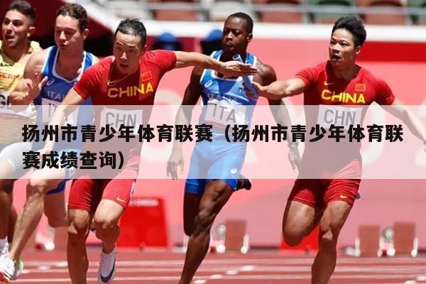 扬州市青少年体育联赛(扬州市青少年体育联赛成绩查询)