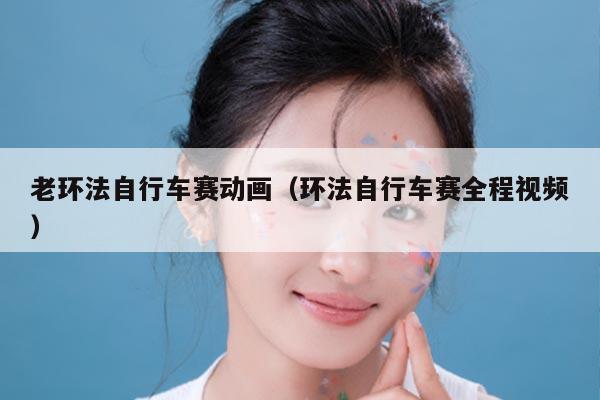 老环法自行车赛动画(环法自行车赛全程视频)