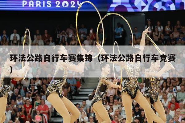 环法公路自行车赛集锦(环法公路自行车竞赛)