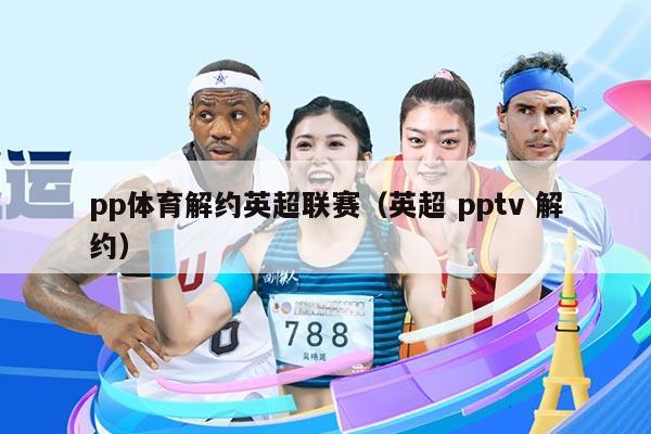 pp体育解约英超联赛(英超 pptv 解约)