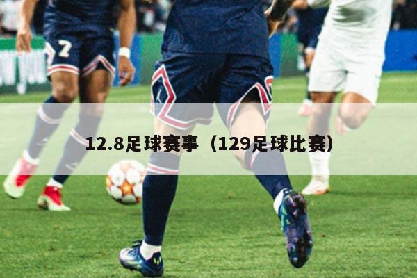 12.8足球赛事(129足球比赛)