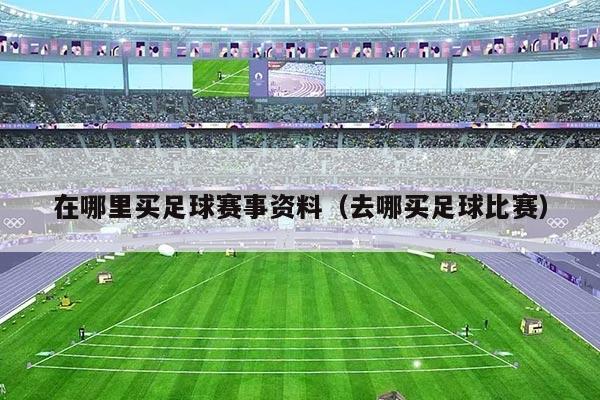 在哪里买足球赛事资料(去哪买足球比赛)
