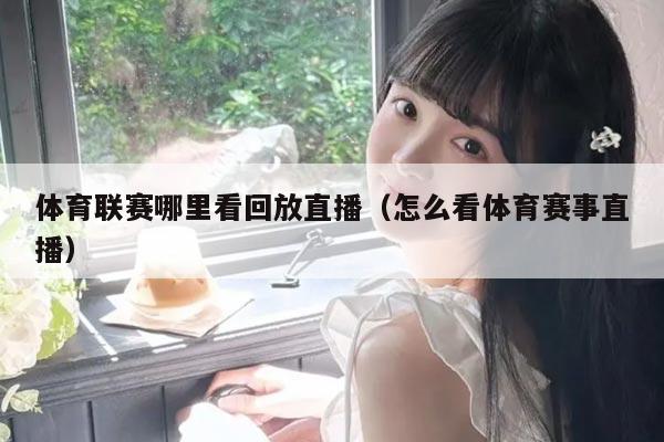 体育联赛哪里看回放直播(怎么看体育赛事直播)