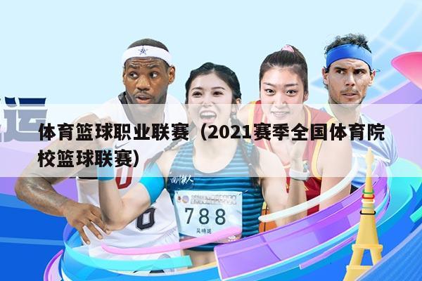 体育篮球职业联赛(2021赛季全国体育院校篮球联赛)