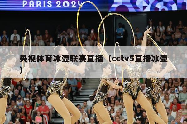 央视体育冰壶联赛直播(cctv5直播冰壶)