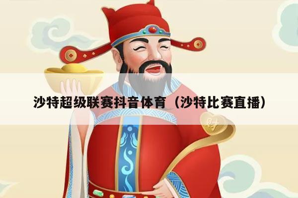 沙特超级联赛抖音体育(沙特比赛直播)