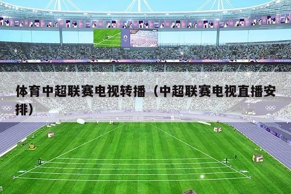 体育中超联赛电视转播(中超联赛电视直播安排)