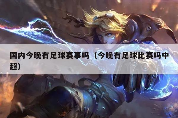 国内今晚有足球赛事吗(今晚有足球比赛吗中超)