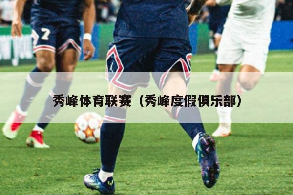 秀峰体育联赛(秀峰度假俱乐部)