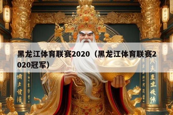 黑龙江体育联赛2020(黑龙江体育联赛2020冠军)
