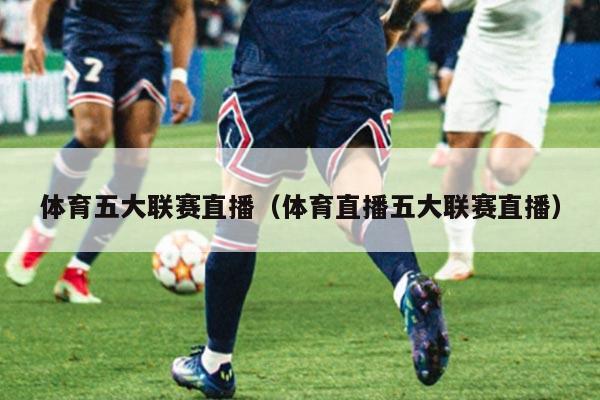 体育五大联赛直播(体育直播五大联赛直播)