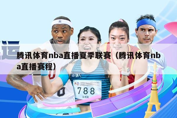 腾讯体育nba直播夏季联赛(腾讯体育nba直播赛程)