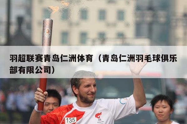 羽超联赛青岛仁洲体育(青岛仁洲羽毛球俱乐部有限公司)