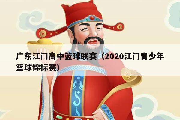 广东江门高中篮球联赛(2020江门青少年篮球锦标赛)