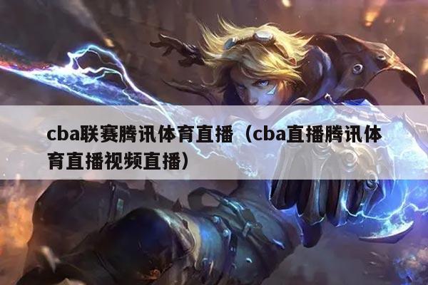 cba联赛腾讯体育直播(cba直播腾讯体育直播视频直播)