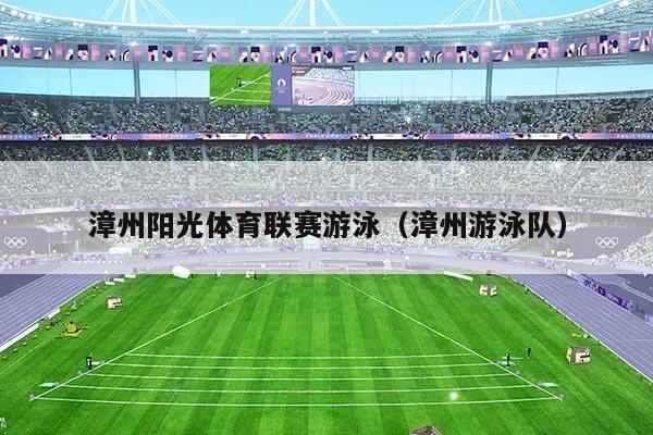 漳州阳光体育联赛游泳(漳州游泳队)