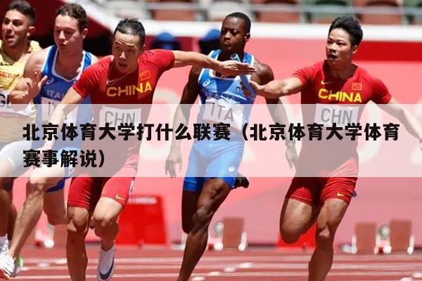 北京体育大学打什么联赛(北京体育大学体育赛事解说)