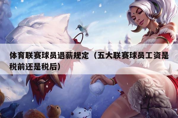 体育联赛球员退薪规定（五大联赛球员工资是税前还是税后）
