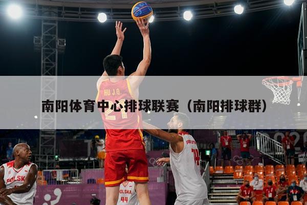 南阳体育中心排球联赛(南阳排球群)