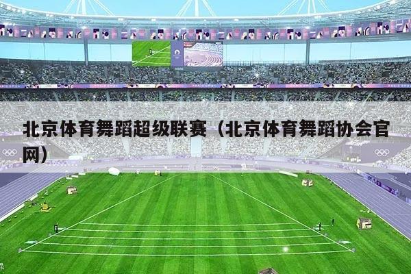 北京体育舞蹈超级联赛(北京体育舞蹈协会官网)