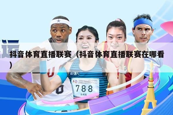 抖音体育直播联赛(抖音体育直播联赛在哪看)