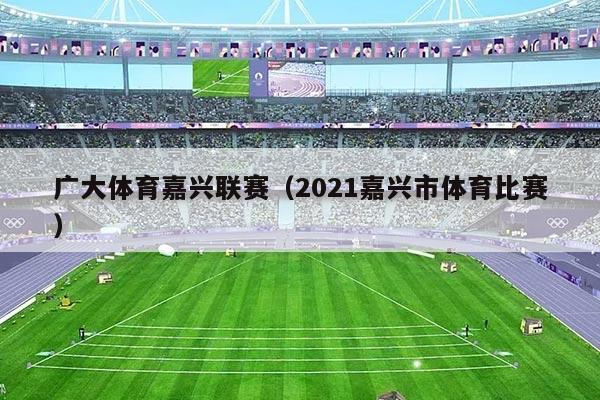 广大体育嘉兴联赛(2021嘉兴市体育比赛)