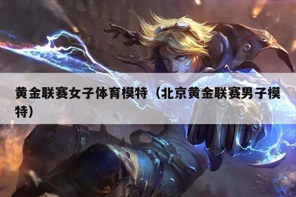黄金联赛女子体育模特(北京黄金联赛男子模特)