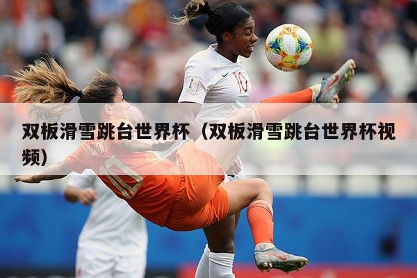 双板滑雪跳台世界杯(双板滑雪跳台世界杯视频)