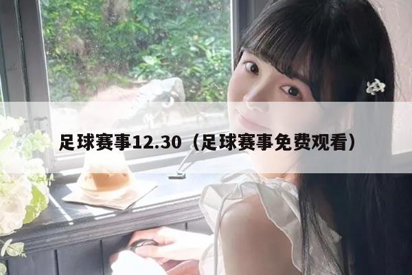 足球赛事12.30(足球赛事免费观看)