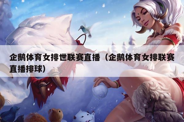 企鹅体育女排世联赛直播(企鹅体育女排联赛直播排球)
