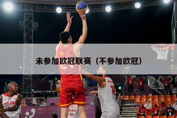 未参加欧冠联赛(不参加欧冠)