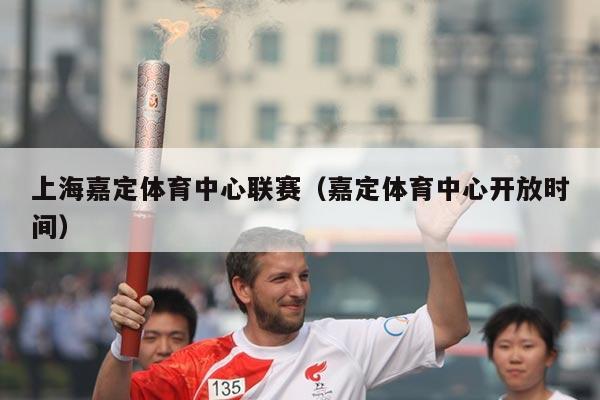 上海嘉定体育中心联赛(嘉定体育中心开放时间)