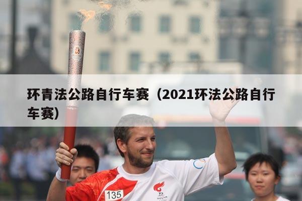 环青法公路自行车赛(2021环法公路自行车赛)