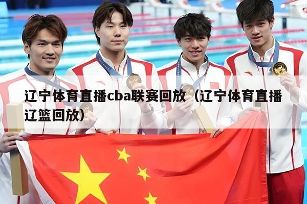 辽宁体育直播cba联赛回放(辽宁体育直播辽篮回放)