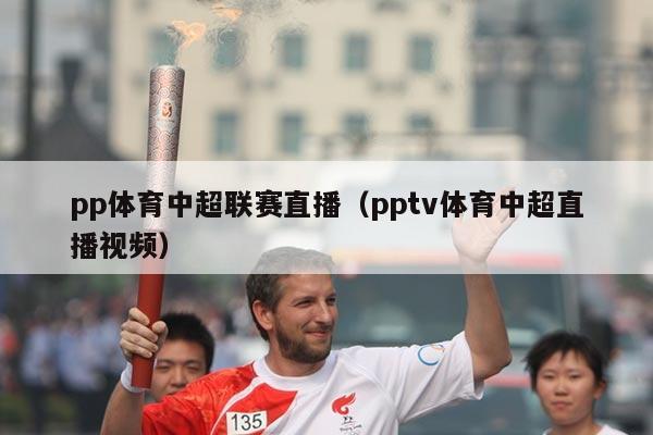 pp体育中超联赛直播(pptv体育中超直播视频)
