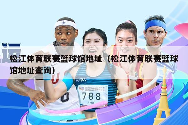 松江体育联赛篮球馆地址(松江体育联赛篮球馆地址查询)