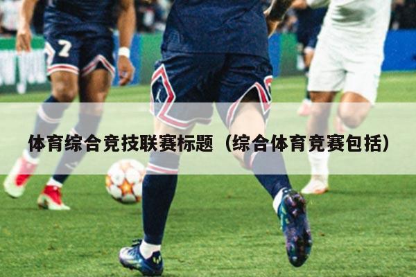 体育综合竞技联赛标题(综合体育竞赛包括)