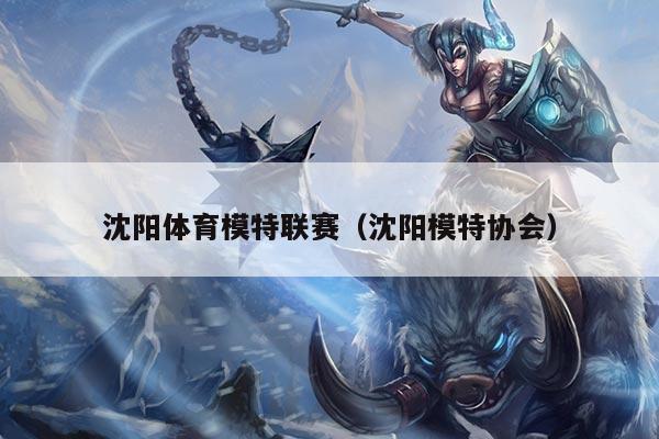 沈阳体育模特联赛(沈阳模特协会)