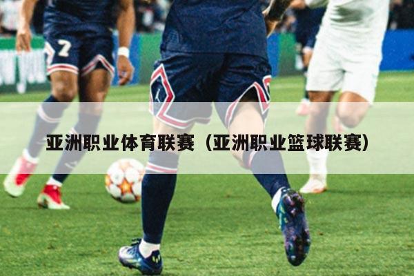 亚洲职业体育联赛(亚洲职业篮球联赛)
