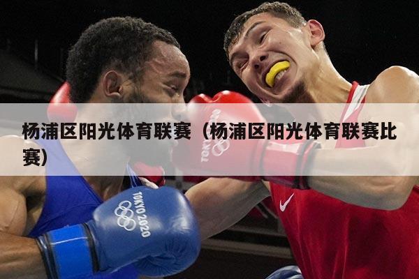 杨浦区阳光体育联赛(杨浦区阳光体育联赛比赛)