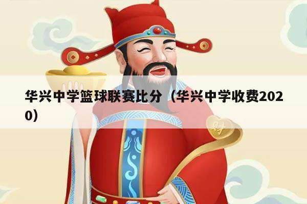 华兴中学篮球联赛比分(华兴中学收费2020)