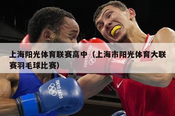 上海阳光体育联赛高中(上海市阳光体育大联赛羽毛球比赛)