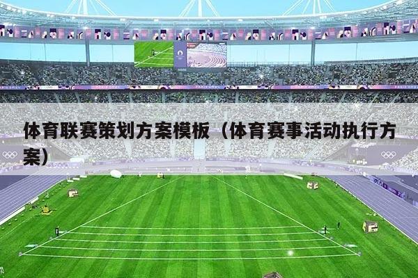 体育联赛策划方案模板(体育赛事活动执行方案)