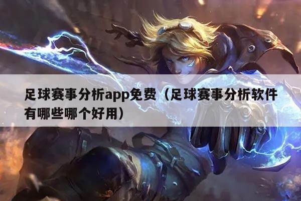 足球赛事分析app免费(足球赛事分析软件有哪些哪个好用)